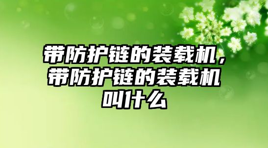 帶防護(hù)鏈的裝載機(jī)，帶防護(hù)鏈的裝載機(jī)叫什么