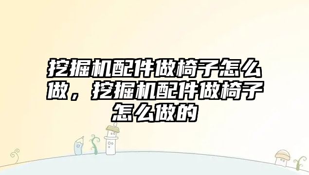 挖掘機配件做椅子怎么做，挖掘機配件做椅子怎么做的