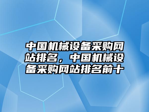 中國機械設(shè)備采購網(wǎng)站排名，中國機械設(shè)備采購網(wǎng)站排名前十