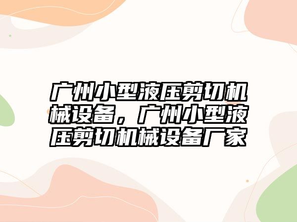 廣州小型液壓剪切機械設(shè)備，廣州小型液壓剪切機械設(shè)備廠家