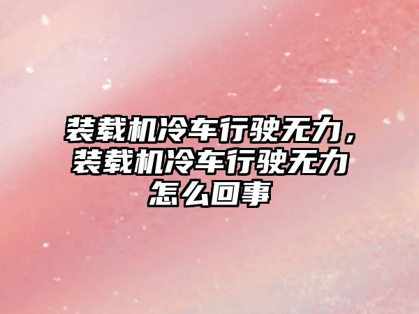 裝載機(jī)冷車行駛無(wú)力，裝載機(jī)冷車行駛無(wú)力怎么回事