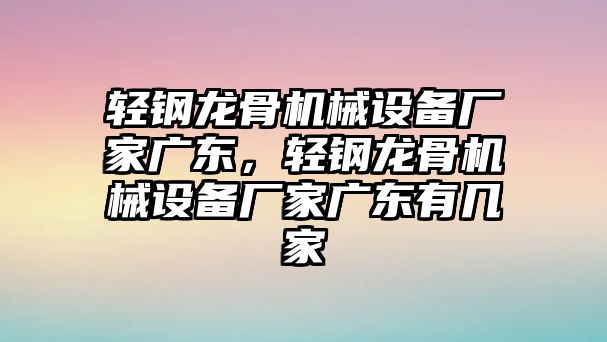 輕鋼龍骨機械設(shè)備廠家廣東，輕鋼龍骨機械設(shè)備廠家廣東有幾家