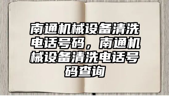 南通機械設(shè)備清洗電話號碼，南通機械設(shè)備清洗電話號碼查詢