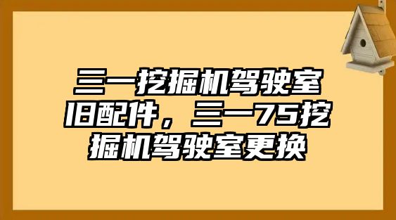 三一挖掘機駕駛室舊配件，三一75挖掘機駕駛室更換