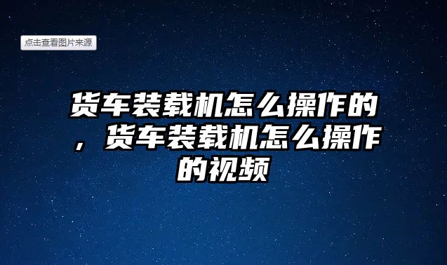 貨車裝載機(jī)怎么操作的，貨車裝載機(jī)怎么操作的視頻