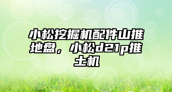 小松挖掘機(jī)配件山推地盤，小松d21p推土機(jī)