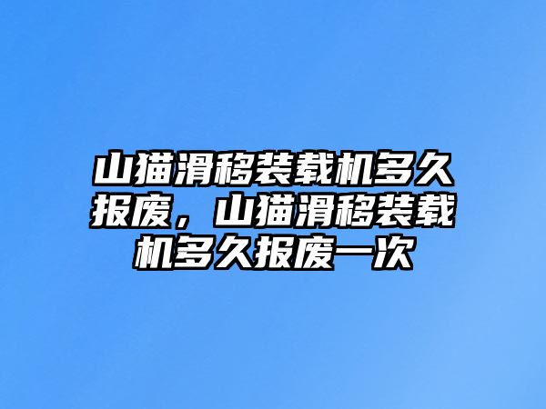 山貓滑移裝載機多久報廢，山貓滑移裝載機多久報廢一次