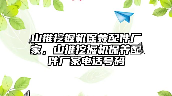 山推挖掘機(jī)保養(yǎng)配件廠家，山推挖掘機(jī)保養(yǎng)配件廠家電話號(hào)碼