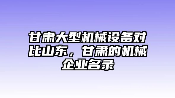 甘肅大型機(jī)械設(shè)備對比山東，甘肅的機(jī)械企業(yè)名錄