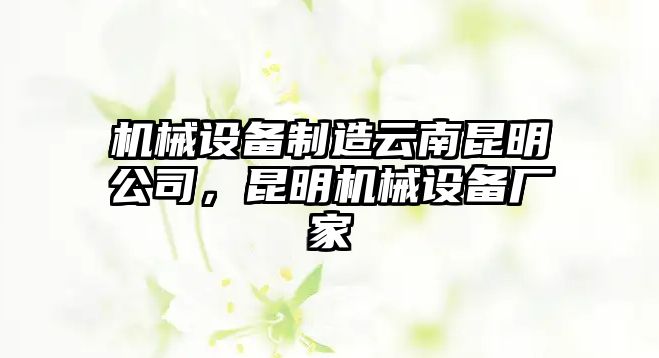 機械設(shè)備制造云南昆明公司，昆明機械設(shè)備廠家