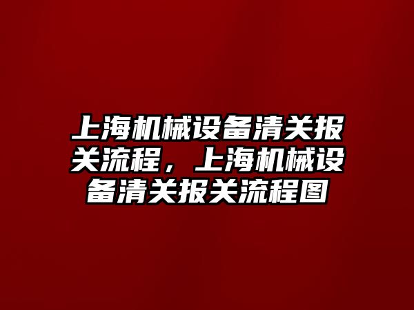 上海機械設(shè)備清關(guān)報關(guān)流程，上海機械設(shè)備清關(guān)報關(guān)流程圖