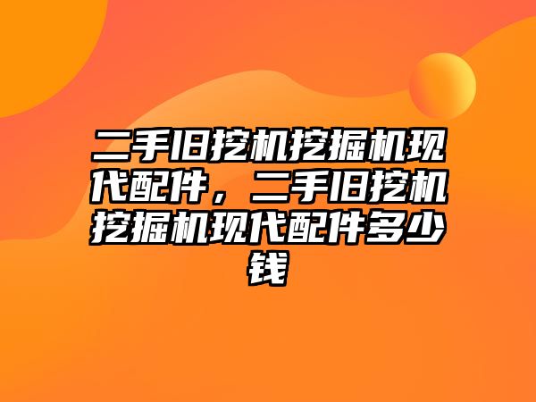 二手舊挖機挖掘機現(xiàn)代配件，二手舊挖機挖掘機現(xiàn)代配件多少錢