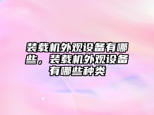 裝載機(jī)外觀設(shè)備有哪些，裝載機(jī)外觀設(shè)備有哪些種類