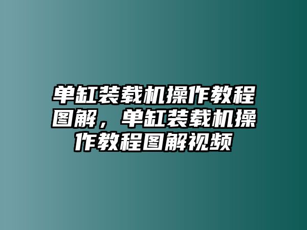 單缸裝載機(jī)操作教程圖解，單缸裝載機(jī)操作教程圖解視頻