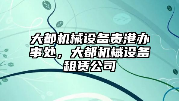 大都機械設(shè)備貴港辦事處，大都機械設(shè)備租賃公司