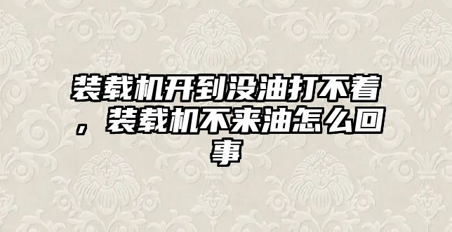 裝載機(jī)開(kāi)到?jīng)]油打不著，裝載機(jī)不來(lái)油怎么回事