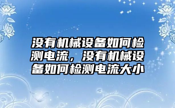 沒有機(jī)械設(shè)備如何檢測電流，沒有機(jī)械設(shè)備如何檢測電流大小