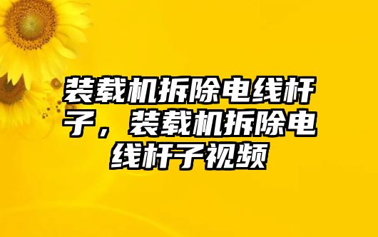 裝載機(jī)拆除電線桿子，裝載機(jī)拆除電線桿子視頻