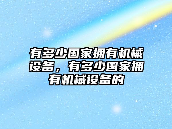 有多少國家擁有機械設(shè)備，有多少國家擁有機械設(shè)備的