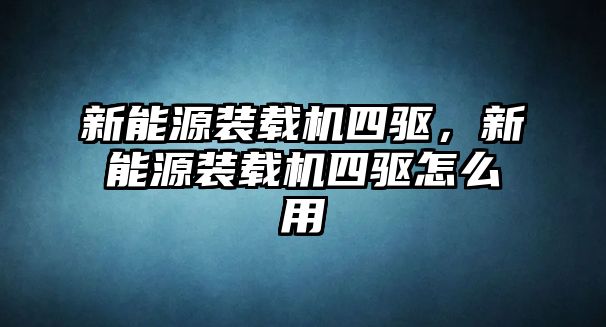 新能源裝載機(jī)四驅(qū)，新能源裝載機(jī)四驅(qū)怎么用