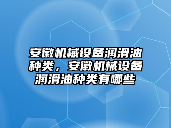 安徽機(jī)械設(shè)備潤滑油種類，安徽機(jī)械設(shè)備潤滑油種類有哪些