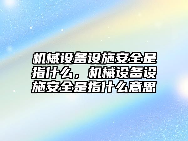 機械設(shè)備設(shè)施安全是指什么，機械設(shè)備設(shè)施安全是指什么意思