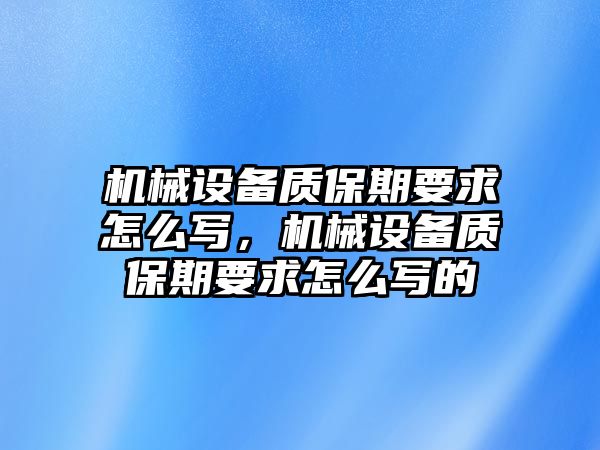 機(jī)械設(shè)備質(zhì)保期要求怎么寫，機(jī)械設(shè)備質(zhì)保期要求怎么寫的