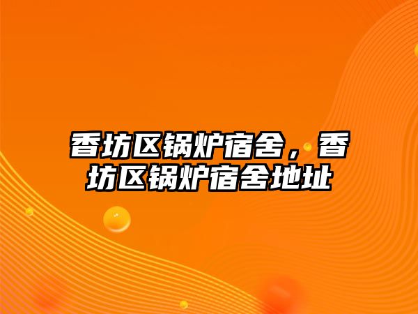 香坊區(qū)鍋爐宿舍，香坊區(qū)鍋爐宿舍地址