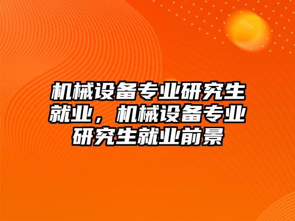 機械設(shè)備專業(yè)研究生就業(yè)，機械設(shè)備專業(yè)研究生就業(yè)前景