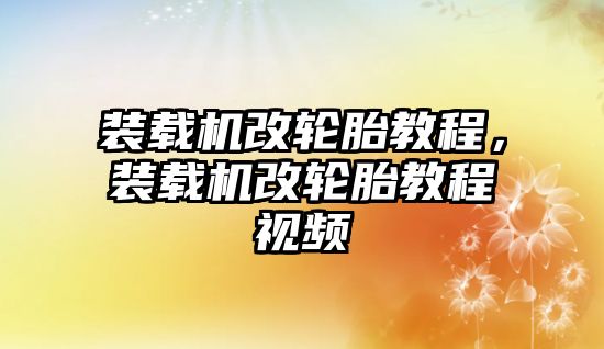 裝載機(jī)改輪胎教程，裝載機(jī)改輪胎教程視頻