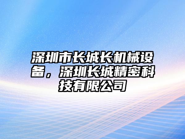 深圳市長城長機(jī)械設(shè)備，深圳長城精密科技有限公司