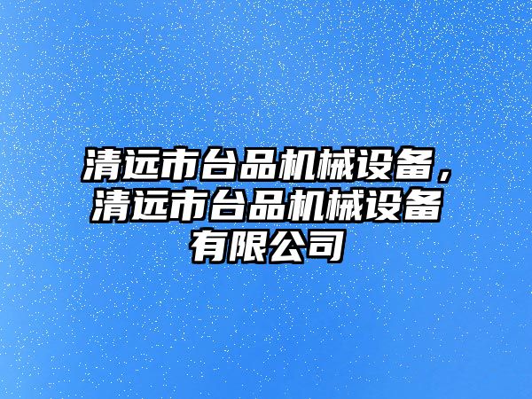 清遠市臺品機械設備，清遠市臺品機械設備有限公司