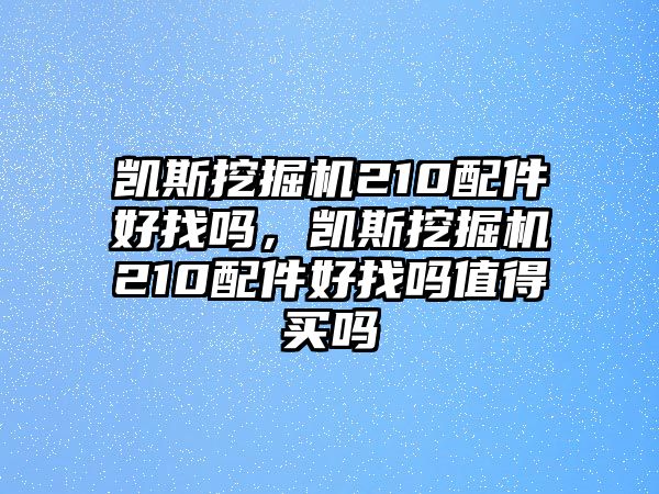 凱斯挖掘機(jī)210配件好找嗎，凱斯挖掘機(jī)210配件好找嗎值得買嗎