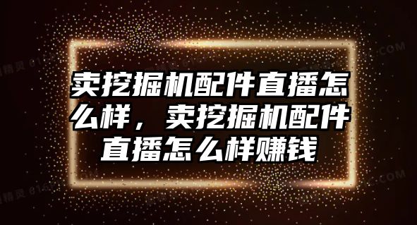 賣挖掘機(jī)配件直播怎么樣，賣挖掘機(jī)配件直播怎么樣賺錢