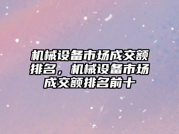 機械設(shè)備市場成交額排名，機械設(shè)備市場成交額排名前十