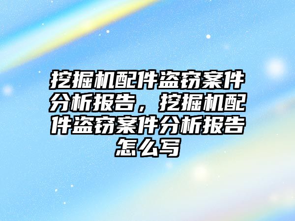 挖掘機配件盜竊案件分析報告，挖掘機配件盜竊案件分析報告怎么寫