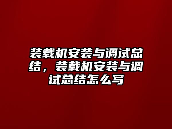 裝載機(jī)安裝與調(diào)試總結(jié)，裝載機(jī)安裝與調(diào)試總結(jié)怎么寫