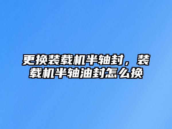 更換裝載機半軸封，裝載機半軸油封怎么換