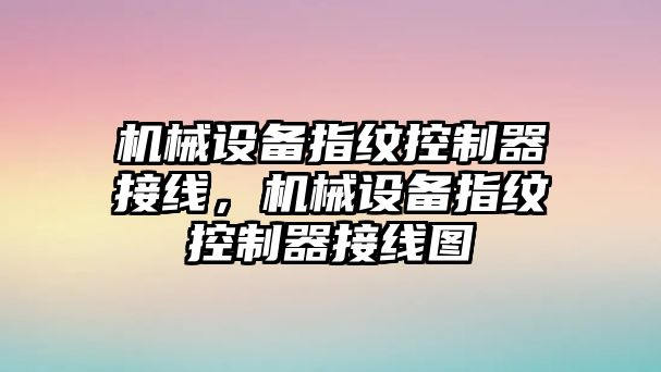 機械設(shè)備指紋控制器接線，機械設(shè)備指紋控制器接線圖