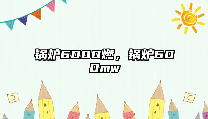 鍋爐6000燃，鍋爐600mw