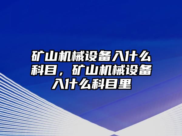 礦山機(jī)械設(shè)備入什么科目，礦山機(jī)械設(shè)備入什么科目里