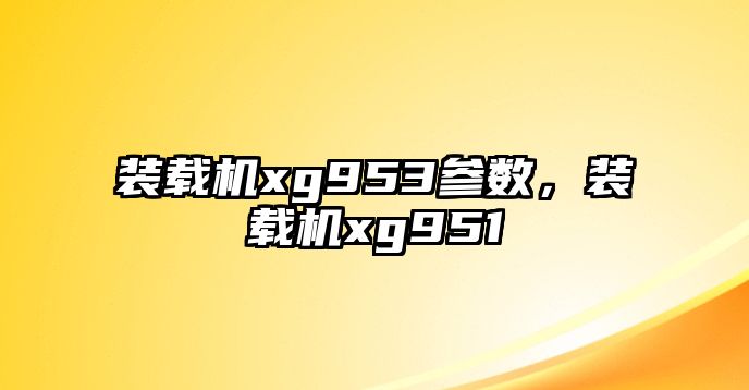 裝載機xg953參數(shù)，裝載機xg951