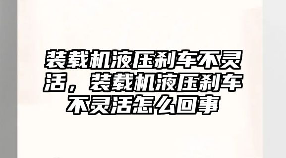 裝載機(jī)液壓剎車不靈活，裝載機(jī)液壓剎車不靈活怎么回事