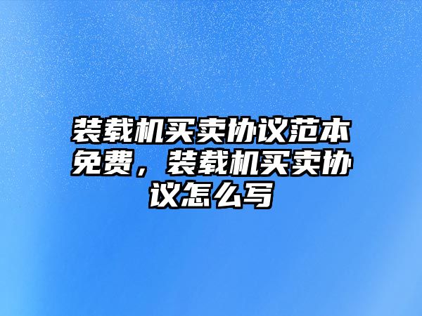 裝載機買賣協(xié)議范本免費，裝載機買賣協(xié)議怎么寫