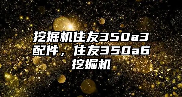 挖掘機(jī)住友350a3配件，住友350a6挖掘機(jī)