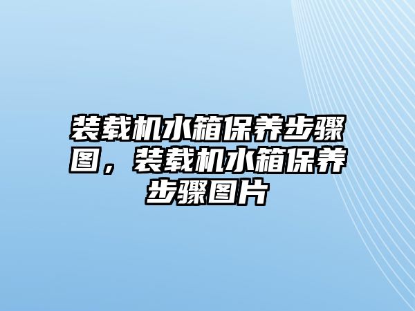 裝載機水箱保養(yǎng)步驟圖，裝載機水箱保養(yǎng)步驟圖片