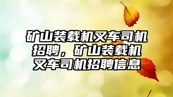 礦山裝載機叉車司機招聘，礦山裝載機叉車司機招聘信息