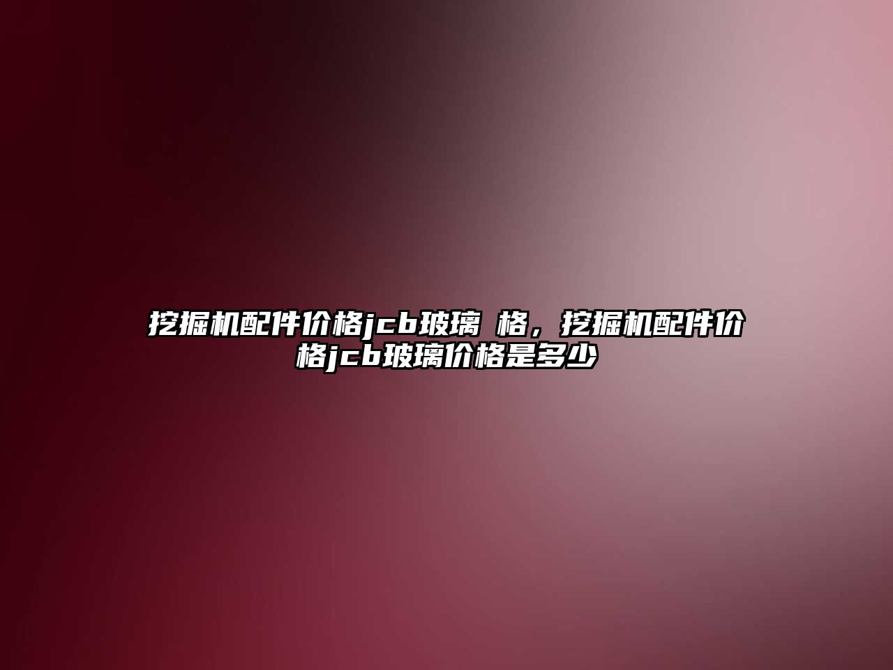 挖掘機配件價格jcb玻璃價格，挖掘機配件價格jcb玻璃價格是多少