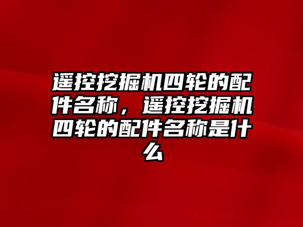 遙控挖掘機四輪的配件名稱，遙控挖掘機四輪的配件名稱是什么