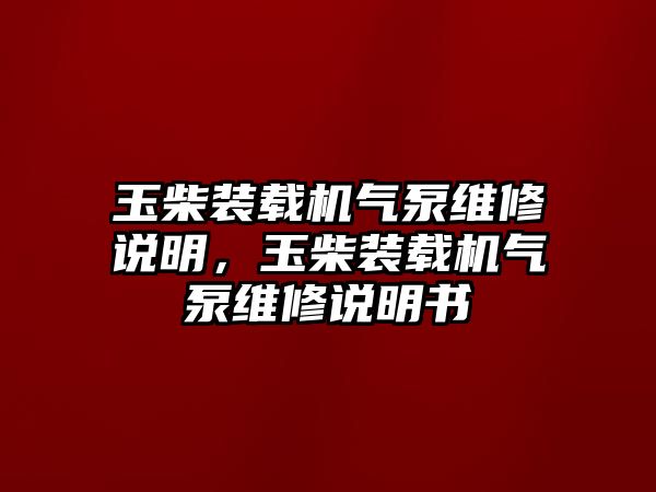 玉柴裝載機(jī)氣泵維修說(shuō)明，玉柴裝載機(jī)氣泵維修說(shuō)明書(shū)